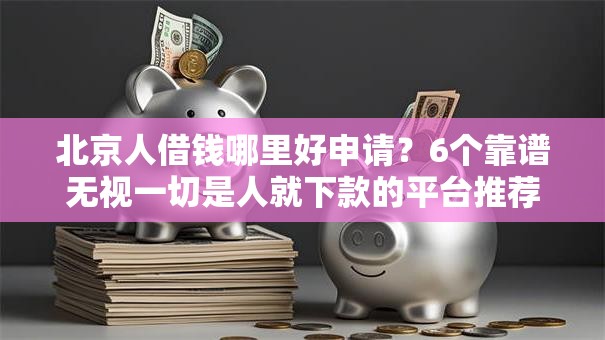 北京人借钱哪里好申请?6个靠谱无视一切是人就下款的平台推荐 北京人借钱哪里好申请?6个靠谱无视一切是人就下款的平台推荐
