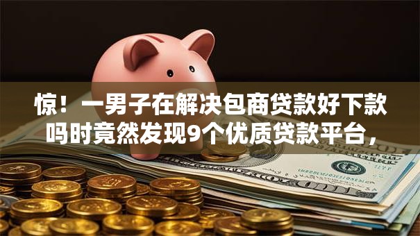 惊!一男子在解决包商贷款好下款吗时竟然发现9个优质贷款平台,事后分享了出来 惊!一男子在解决包商贷款好下款吗时竟然发现9个优质贷款平台,事后分享了出来