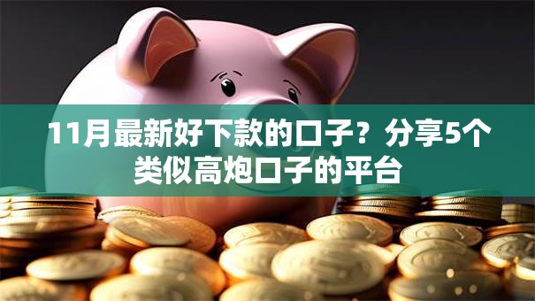 11月最新好下款的口子?分享5个类似高炮口子的平台 11月最新好下款的口子?分享5个类似高炮口子的平台
