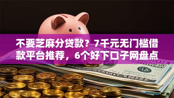 不要芝麻分贷款?7千元无门槛借款平台推荐,6个好下口子网盘点 不要芝麻分贷款?7千元无门槛借款平台推荐,6个好下口子网盘点