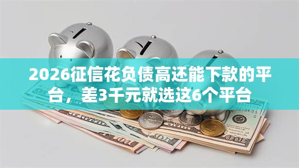 2026征信花负债高还能下款的平台,差3千元就选这6个平台 2026征信花负债高还能下款的平台,差3千元就选这6个平台