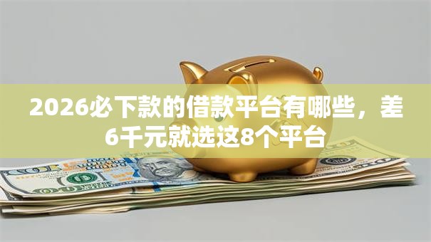 2026必下款的借款平台有哪些,差6千元就选这8个平台 2026必下款的借款平台有哪些,差6千元就选这8个平台