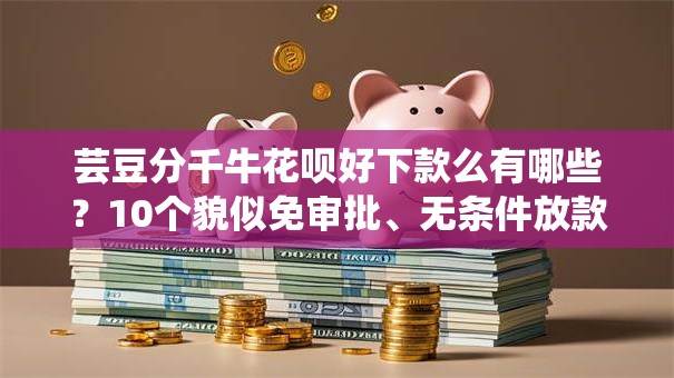 芸豆分千牛花呗好下款么有哪些?10个貌似免审批、无条件放款的平台合集 芸豆分千牛花呗好下款么有哪些?10个貌似免审批、无条件放款的平台合集