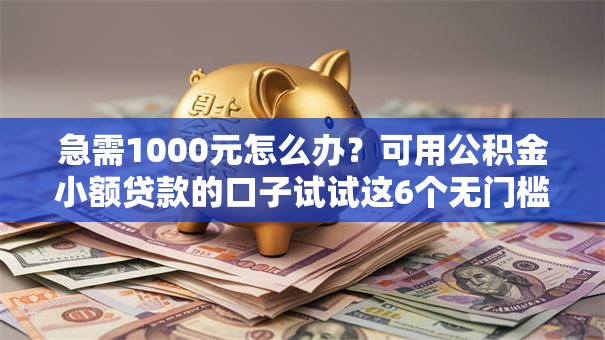 急需1000元怎么办?可用公积金小额贷款的口子试试这6个无门槛平台 急需1000元怎么办?可用公积金小额贷款的口子试试这6个无门槛平台