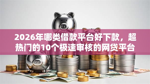2026年哪类借款平台好下款,超热门的10个极速审核的网贷平台推荐 2026年哪类借款平台好下款,超热门的10个极速审核的网贷平台推荐