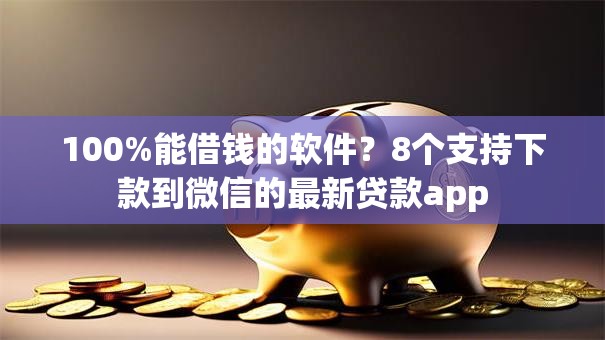 100%能借钱的软件?8个支持下款到微信的最新贷款app 100%能借钱的软件?8个支持下款到微信的最新贷款app