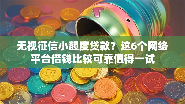 无视征信小额度贷款？这6个网络平台借钱比较可靠值得一试