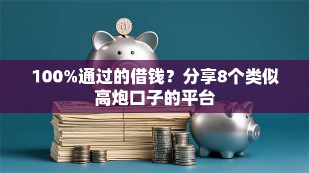 100%通过的借钱？分享8个类似高炮口子的平台