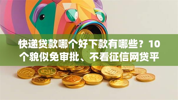 快递贷款哪个好下款有哪些?10个貌似免审批、不看征信网贷平台放款快的app合集 快递贷款哪个好下款有哪些?10个貌似免审批、不看征信网贷平台放款快的app合集
