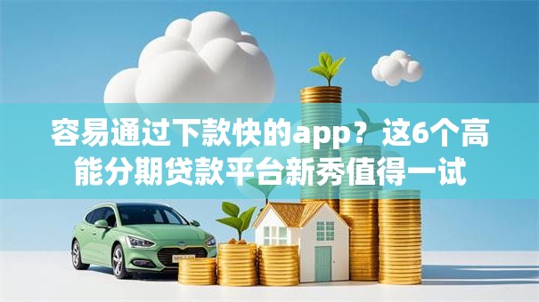 容易通过下款快的app？这6个高能分期贷款平台新秀值得一试