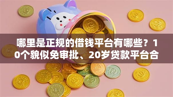 哪里是正规的借钱平台有哪些?10个貌似免审批、20岁贷款平台合集 哪里是正规的借钱平台有哪些?10个貌似免审批、20岁贷款平台合集