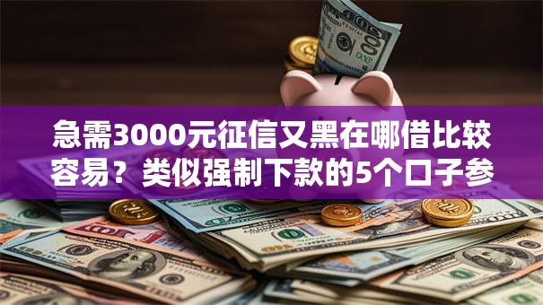 急需3000元征信又黑在哪借比较容易?类似强制下款的5个口子参考 急需3000元征信又黑在哪借比较容易?类似强制下款的5个口子参考