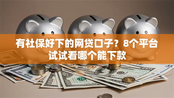 有社保好下的网贷口子?8个平台试试看哪个能下款 有社保好下的网贷口子?8个平台试试看哪个能下款