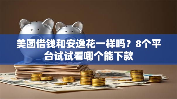 美团借钱和安逸花一样吗?8个平台试试看哪个能下款 美团借钱和安逸花一样吗?8个平台试试看哪个能下款