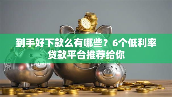 到手好下款么有哪些？6个低利率贷款平台推荐给你