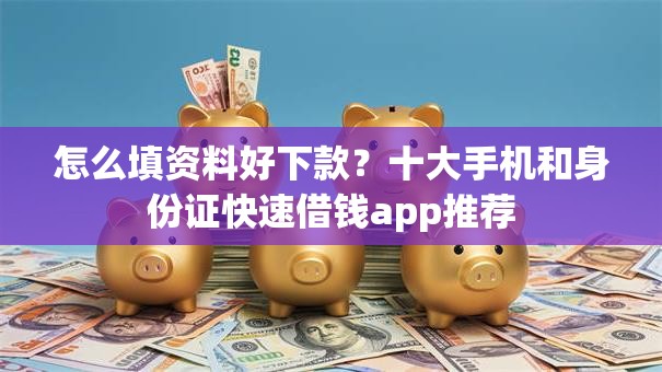 怎么填资料好下款?十大手机和身份证快速借钱app推荐 怎么填资料好下款?十大手机和身份证快速借钱app推荐