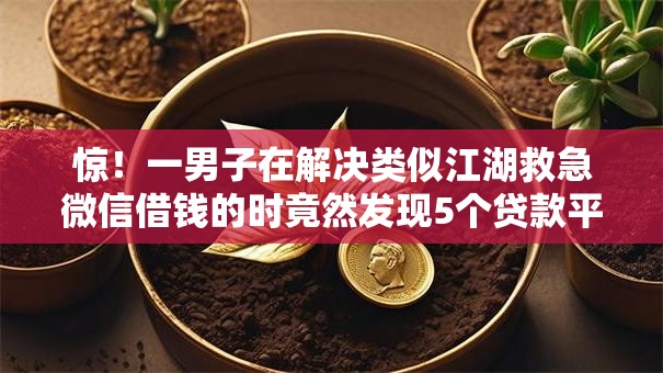 惊!一男子在解决类似江湖救急微信借钱的时竟然发现5个贷款平台正规,事后分享了出来 惊!一男子在解决类似江湖救急微信借钱的时竟然发现5个贷款平台正规,事后分享了出来