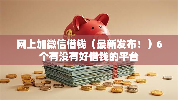 网上加微信借钱(最新发布!)6个有没有好借钱的平台 网上加微信借钱(最新发布!)6个有没有好借钱的平台