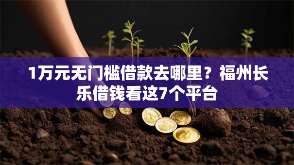 1万元无门槛借款去哪里?福州长乐借钱看这7个平台 1万元无门槛借款去哪里?福州长乐借钱看这7个平台