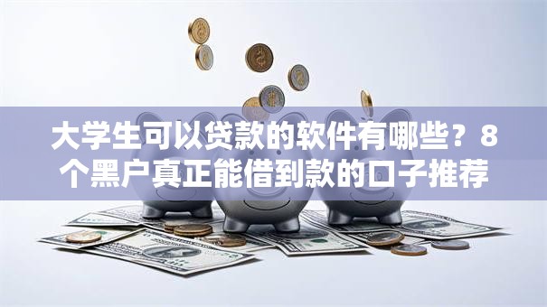 大学生可以贷款的软件有哪些？8个黑户真正能借到款的口子推荐给你