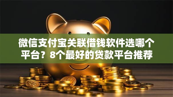 微信支付宝关联借钱软件选哪个平台?8个最好的贷款平台推荐 微信支付宝关联借钱软件选哪个平台?8个最好的贷款平台推荐