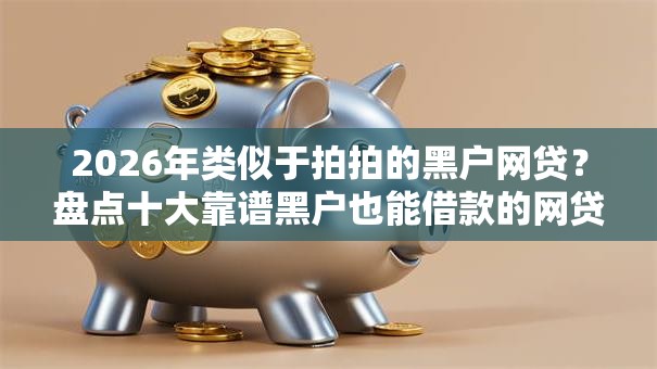 2026年类似于拍拍的黑户网贷？盘点十大靠谱黑户也能借款的网贷平台