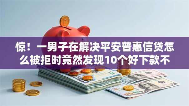 惊!一男子在解决平安普惠信贷怎么被拒时竟然发现10个好下款不看征信贷款平台,事后分享了出来 惊!一男子在解决平安普惠信贷怎么被拒时竟然发现10个好下款不看征信贷款平台,事后分享了出来