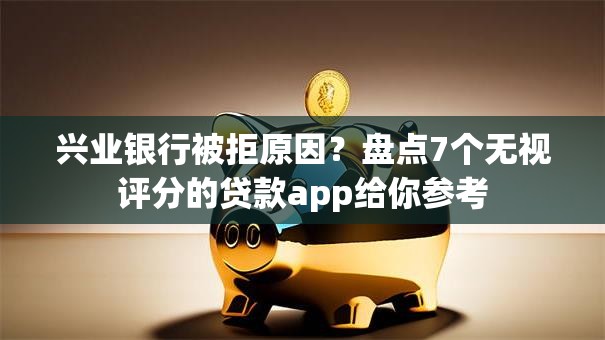 兴业银行被拒原因?盘点7个无视评分的贷款app给你参考 兴业银行被拒原因?盘点7个无视评分的贷款app给你参考