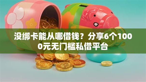 没绑卡能从哪借钱?分享6个1000元无门槛私借平台 没绑卡能从哪借钱?分享6个1000元无门槛私借平台