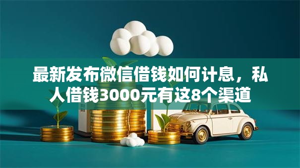 最新发布微信借钱如何计息,私人借钱3000元有这8个渠道 最新发布微信借钱如何计息,私人借钱3000元有这8个渠道