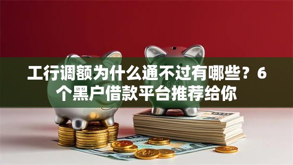 工行调额为什么通不过有哪些?6个黑户借款平台推荐给你 工行调额为什么通不过有哪些?6个黑户借款平台推荐给你