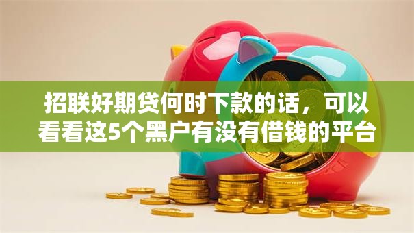 招联好期贷何时下款的话,可以看看这5个黑户有没有借钱的平台 招联好期贷何时下款的话,可以看看这5个黑户有没有借钱的平台