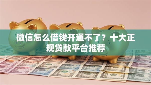 微信怎么借钱开通不了?十大正规贷款平台推荐 微信怎么借钱开通不了?十大正规贷款平台推荐