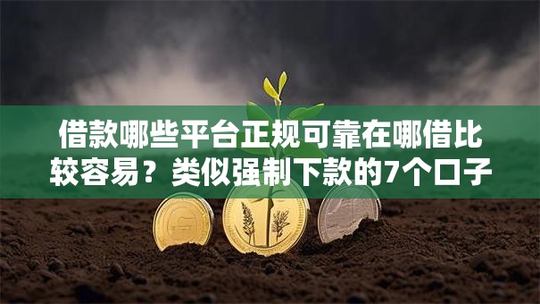 借款哪些平台正规可靠在哪借比较容易?类似强制下款的7个口子参考 借款哪些平台正规可靠在哪借比较容易?类似强制下款的7个口子参考