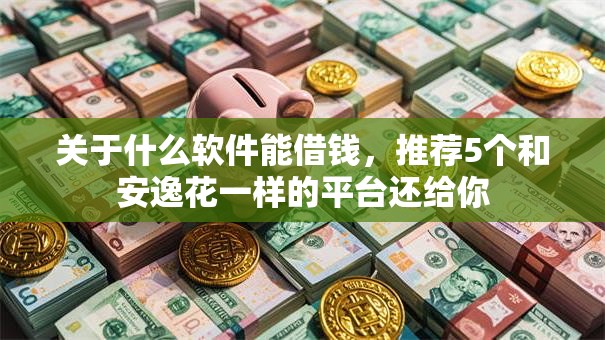 关于什么软件能借钱，推荐5个和安逸花一样的平台还给你