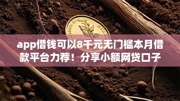 app借钱可以8千元无门槛本月借款平台力荐!分享小额网贷口子8千元无门槛借款 app借钱可以8千元无门槛本月借款平台力荐!分享小额网贷口子8千元无门槛借款