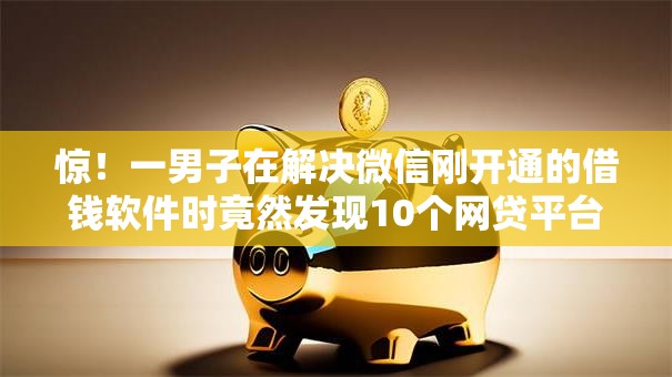 惊!一男子在解决微信刚开通的借钱软件时竟然发现10个网贷平台不看征信马上通过的,事后分享了出来 惊!一男子在解决微信刚开通的借钱软件时竟然发现10个网贷平台不看征信马上通过的,事后分享了出来