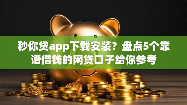 秒你贷app下载安装?盘点5个靠谱借钱的网贷口子给你参考 秒你贷app下载安装?盘点5个靠谱借钱的网贷口子给你参考