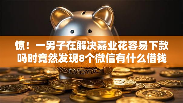 惊！一男子在解决嘉业花容易下款吗时竟然发现8个微信有什么借钱平台，事后分享了出来