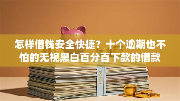怎样借钱安全快捷?十个逾期也不怕的无视黑白百分百下款的借款app 怎样借钱安全快捷?十个逾期也不怕的无视黑白百分百下款的借款app