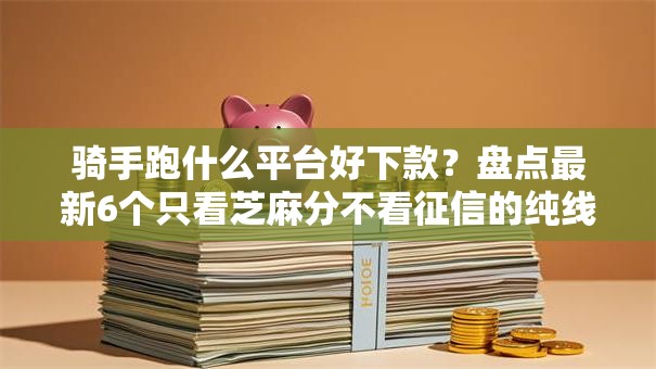 骑手跑什么平台好下款?盘点最新6个只看芝麻分不看征信的纯线上审批平台 骑手跑什么平台好下款?盘点最新6个只看芝麻分不看征信的纯线上审批平台
