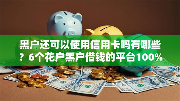 黑户还可以使用信用卡吗有哪些?6个花户黑户借钱的平台100%能借到推荐给你 黑户还可以使用信用卡吗有哪些?6个花户黑户借钱的平台100%能借到推荐给你