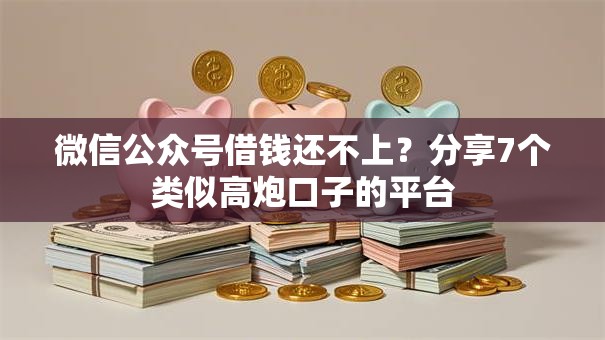 微信公众号借钱还不上?分享7个类似高炮口子的平台 微信公众号借钱还不上?分享7个类似高炮口子的平台