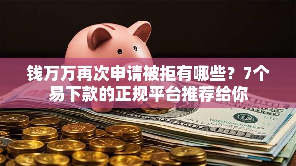 钱万万再次申请被拒有哪些?7个易下款的正规平台推荐给你 钱万万再次申请被拒有哪些?7个易下款的正规平台推荐给你