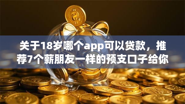 关于18岁哪个app可以贷款,推荐7个薪朋友一样的预支口子给你 关于18岁哪个app可以贷款,推荐7个薪朋友一样的预支口子给你