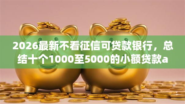 2026最新不看征信可贷款银行，总结十个1000至5000的小额贷款app！