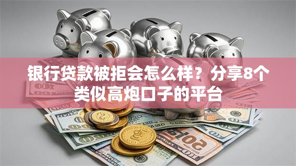 银行贷款被拒会怎么样？分享8个类似高炮口子的平台