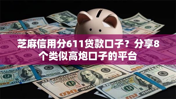 芝麻信用分611贷款口子？分享8个类似高炮口子的平台