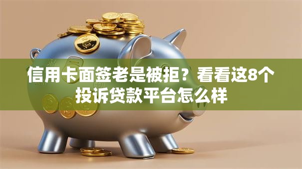 信用卡面签老是被拒？看看这8个投诉贷款平台怎么样