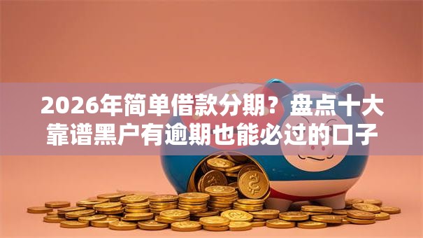 2026年简单借款分期?盘点十大靠谱黑户有逾期也能必过的口子 2026年简单借款分期?盘点十大靠谱黑户有逾期也能必过的口子